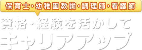 保育士・幼稚園教諭・調理師・看護師　資格・経験を活かしてキャリアアップ