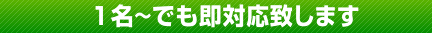 1名~でも即対応致します