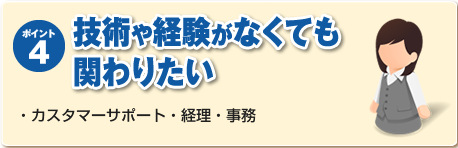 ポイント４：技術や経験がなくても関わりたい　・カスタマーサポート・経理・事務
