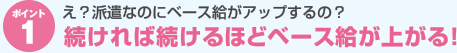 ポイント１：え？派遣なのにベース給がアップルするの？　続ければ続けるほどベース給が上がる！