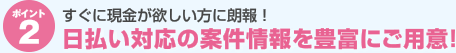 ポイント２：すぐに現金が欲しい方に朗報！　日払い対応の案件情報を豊富にご用意！
