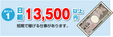 ポイント１：日給10,000円以上　短期で稼げる仕事があります。
