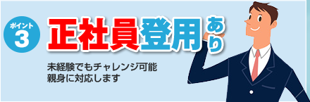 ポイント３：正社員登用あり　未経験でもチャレンジ可能親身に対応します