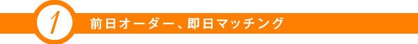 前日オーダー、即日マッチング
