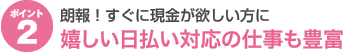 ファインドオンのポイント2 すぐに現金が欲しい方に朗報！日払い対応の案件情報を豊富にご用意