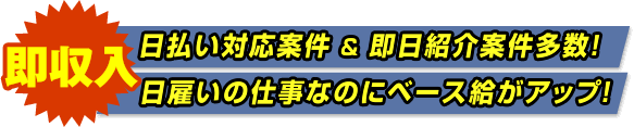 即収入！日払い対応案件＆即日紹介の仕事が多数！日雇いのお仕事なのに、ベース給与がアップ！